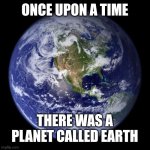 hmmm | ONCE UPON A TIME; THERE WAS A PLANET CALLED EARTH | image tagged in earth,the future world if,in the future,a trillion years from now,a million years from now,memes | made w/ Imgflip meme maker