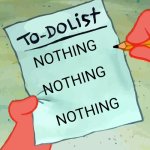 patrick to do list actually blank | NOTHING; NOTHING; NOTHING | image tagged in patrick to do list actually blank | made w/ Imgflip meme maker