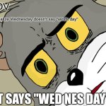 Who else realized this? | POV; You realize Wednesday doesn't say "winds day"; IT SAYS "WED NES DAY" | image tagged in memes,unsettled tom | made w/ Imgflip meme maker