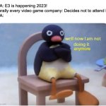 i know i'm like a year late, but i'm still kinda annoyed about it | ESA: E3 is happening 2023!
Literally every video game company: Decides not to attend E3
ESA:; anymore | image tagged in well now i am not doing it,e3,e3 2023,video games,esa,video game | made w/ Imgflip meme maker