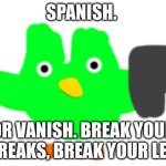 :) | SPANISH. OR VANISH. BREAK YOUR STREAKS, BREAK YOUR LEGS | image tagged in crap duo | made w/ Imgflip meme maker