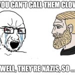 No you Can't | NO, YOU CAN'T CALL THEM CLOWNS! WELL, THEY'RE NAZIS, SO ... | image tagged in no you can't | made w/ Imgflip meme maker