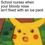 Surprised Pikachu | School nurses when your bloody nose isn't fixed with an ice pack | image tagged in memes,surprised pikachu | made w/ Imgflip meme maker