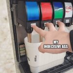 Indecisive | MY INDECISIVE ASS | image tagged in pushing three soda buttons | made w/ Imgflip meme maker