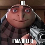 Gru Gun | HI; I'MA KILL U | image tagged in gru gun | made w/ Imgflip meme maker