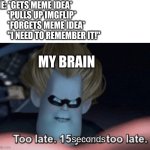 Literally me all the time | ME: *GETS MEME IDEA*
        *PULLS UP IMGFLIP*
        *FORGETS MEME IDEA*
        "I NEED TO REMEMBER IT!"; MY BRAIN; seconds | image tagged in too late,memes,the incredibles,funny | made w/ Imgflip meme maker