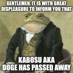 such tragic, many sad | GENTLEMEN, IT IS WITH GREAT DISPLEASURE TO INFORM YOU THAT; KABOSU AKA DOGE HAS PASSED AWAY | image tagged in gentlemen it is with great pleasure to inform you that,doge,death,sad | made w/ Imgflip meme maker