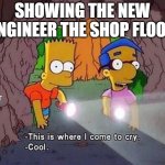 Welcome, new engineer | SHOWING THE NEW ENGINEER THE SHOP FLOOR | image tagged in where i come to cry,manufacturing,engineering,engineer | made w/ Imgflip meme maker