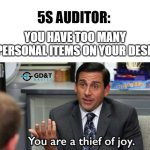 Joy Thief! | 5S AUDITOR:; YOU HAVE TOO MANY PERSONAL ITEMS ON YOUR DESK | image tagged in you are a thief of joy,manufacturing,engineer,engineering | made w/ Imgflip meme maker