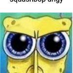 uh oh | you've made squashbop angy | image tagged in angry spongebob blank | made w/ Imgflip meme maker