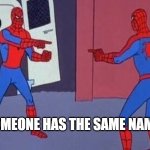 spiderman pointing at spiderman | WHEN SOMEONE HAS THE SAME NAME AS YOU | image tagged in spiderman pointing at spiderman | made w/ Imgflip meme maker
