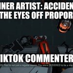 TikTok is 25% the main cause of depression. | BEGINNER ARTIST: ACCIDENTALLY HAS THE EYES OFF PROPORTION; TIKTOK COMMENTERS: | image tagged in you were designed to be a moron,portal 2,valve,art,tiktok sucks,memes | made w/ Imgflip meme maker