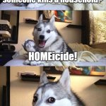 home is where the heart is, so commit homicide by stabbing someone in the heart | what is it called when someone kills a household? HOMEicide! | image tagged in memes,bad pun dog,dark humor | made w/ Imgflip meme maker