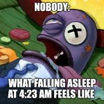 4:23 AM | NOBODY:; WHAT FALLING ASLEEP AT 4:23 AM FEELS LIKE | image tagged in spongebob health inspector,relatable,jpfan102504 | made w/ Imgflip meme maker