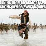 Even one of my friends who's a Swiftie says Taylor Swift is overrated. (message in the tags) | ME RUNNING FROM AN ARMY OF SWIFTIES AFTER SAYING TAYLOR SWIFT IS OVERRATED: | image tagged in if you,go to,taylor swift,concerts,just because they're trendy,go back to the zoo | made w/ Imgflip meme maker