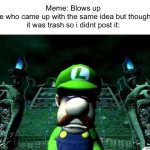 NOOO | Meme: Blows up
Me who came up with the same idea but thought it was trash so i didnt post it: | image tagged in depressed luigi,memes | made w/ Imgflip meme maker