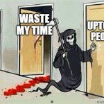 lostwave be like | WASTE MY TIME; UPTOWN PEOPLE; BACK TO BED | image tagged in grim reaper knocking door | made w/ Imgflip meme maker