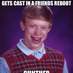 Bad Luck Brian | PASSES HIS AUDITION AND GETS CAST IN A FRIENDS REBOOT; GUNTHER | image tagged in memes,bad luck brian | made w/ Imgflip meme maker