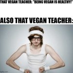 Image Title | THAT VEGAN TEACHER: "BEING VEGAN IS HEALTHY!"; ALSO THAT VEGAN TEACHER: | image tagged in skinny gym guy,that vegan teacher,skinny,hypocrite,vegan | made w/ Imgflip meme maker