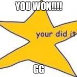 your did it | YOU WON!!!! GG | image tagged in your did it | made w/ Imgflip meme maker