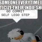 yes | SOMEONE EVERYTIME I CRITICIZE THEIR INDIE SHOW; GO COMMIT SELF LEGO STEP | image tagged in go commit x | made w/ Imgflip meme maker