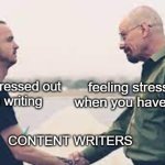 content marketing meme | feeling stressed out 
when you haven't written; feeling stressed out 
when writing; CONTENT WRITERS | image tagged in walter white and jesse pinkman shake the hands | made w/ Imgflip meme maker