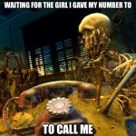 Waiting for her to call me | WAITING FOR THE GIRL I GAVE MY NUMBER TO; TO CALL ME | image tagged in skeleton waiting for dusty phone to ring,phone,phone call,waiting,waiting skeleton,cute girl | made w/ Imgflip meme maker