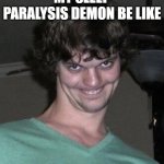 Creepy guy  | MY SLEEP PARALYSIS DEMON BE LIKE | image tagged in creepy guy | made w/ Imgflip meme maker