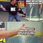 random meme for an assignment | A KID CRYING ABOUT NOT GETTING A TURN WITH A TOY; ME; HANDING THEM A TOTALLY RANDOM TOY AND THEY FORGET ABOUT WHY THEY WERE CRYING | image tagged in flex tape | made w/ Imgflip meme maker