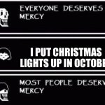 True ( possibly) | I PUT CHRISTMAS LIGHTS UP IN OCTOBER | image tagged in everyone deserves mercy,oh wow are you actually reading these tags,memes,spooktober | made w/ Imgflip meme maker