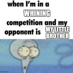 whe i'm in a competition and my opponent is | WHINING; MY LITTLE BROTHER | image tagged in whe i'm in a competition and my opponent is | made w/ Imgflip meme maker