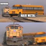 Nirvana Hit Hard | NIRVANA; HAIR METAL | image tagged in a train hitting a school bus,nirvana,rock and roll,rock music,hair metal | made w/ Imgflip meme maker