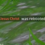 Jesus Christ was rebooted