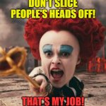 Don't Slice People's Heads Off! | DON'T SLICE PEOPLE'S HEADS OFF! THAT'S MY JOB! | image tagged in red queen,alice in wonderland,that's my job,funny,macabre humor,humor | made w/ Imgflip meme maker