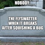 RIP Flyswatter | NOBODY:; THE FLYSWATTER WHEN IT BREAKS AFTER SQUISHING A BUG | image tagged in gravestone,relatable,jpfan102504 | made w/ Imgflip meme maker