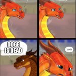 Peril emotional damage | DOGE IS DEAD; NNNNNNNNNNNNNNOOOOOOOOOOOOO!!!!!!!!!!!!!!!! | image tagged in peril emotional damage | made w/ Imgflip meme maker