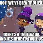 Trollnado In Tornado Alley Be Like | OOF! WE'VE BEEN TROLLED. THERE'S A TROLLNADO, AND IT'S HERE TO TROLL US! | image tagged in oona winking at gil,bubble guppies,roblox,trollnado,tornado alley,tau | made w/ Imgflip meme maker