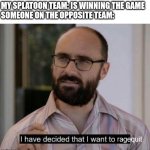 this happened to a game i was on earlier today | MY SPLATOON TEAM: IS WINNING THE GAME
SOMEONE ON THE OPPOSITE TEAM:; ragequit | image tagged in i have decided that i want to die,video games,splatoon,rage quit,ragequit,quit | made w/ Imgflip meme maker