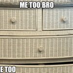 Same here mister crappy drawers…same here | ME TOO BRO; ME TOO | image tagged in uhhhhh,crappy,draw,exhausted,wtf,tired | made w/ Imgflip meme maker