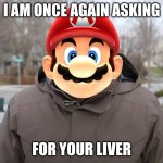 mario once again asks for your liver | I AM ONCE AGAIN ASKING; FOR YOUR LIVER | image tagged in bernie sanders once again asking | made w/ Imgflip meme maker