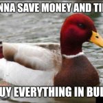 Malicious Advice Mallard Meme | WANNA SAVE MONEY AND TIME? BUY EVERYTHING IN BULK | image tagged in memes,malicious advice mallard | made w/ Imgflip meme maker