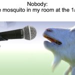 Mosquitoes be like: | Nobody:
The mosquito in my room at the 1am: | image tagged in goat singing,mosquitoes | made w/ Imgflip meme maker