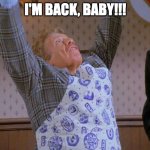 I'MMMM BAAAAAAAAACCCCKKK | I'M BACK, BABY!!! | image tagged in i'm back baby | made w/ Imgflip meme maker