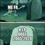 This really blows (RIP Doge) :( | ME FR; R.I.P
DOGE
2005-2024 | image tagged in grave spongebob,doge | made w/ Imgflip meme maker