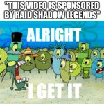 NO ONE CARES!!! | "THIS VIDEO IS SPONSORED BY RAID SHADOW LEGENDS" | image tagged in alright i get it,raid shadow legends,sponsor,youtube,annoying | made w/ Imgflip meme maker