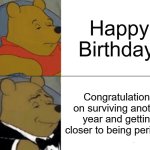 Tuxedo Winnie The Pooh | Happy Birthday! Congratulations on surviving another year and getting closer to being perished | image tagged in memes,tuxedo winnie the pooh | made w/ Imgflip meme maker