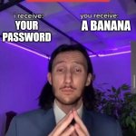 i receive you receive | A BANANA; YOUR PASSWORD | image tagged in i receive you receive | made w/ Imgflip meme maker