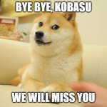 Rest in peace | BYE BYE, KOBASU; WE WILL MISS YOU | image tagged in memes,doge 2 | made w/ Imgflip meme maker
