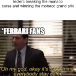 f1 fans will understand this | leclerc breaking the monaco curse and winning the monaco grand prix; *FERRARI FANS | image tagged in oh my god okay it's happening everybody stay calm | made w/ Imgflip meme maker