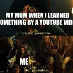 It's not possible | MY MOM WHEN I LEARNED SOMETHING BY A YOUTUBE VIDEO; ME | image tagged in it's not possible | made w/ Imgflip meme maker